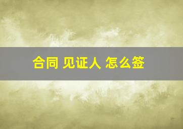 合同 见证人 怎么签